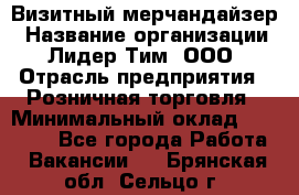 Визитный мерчандайзер › Название организации ­ Лидер Тим, ООО › Отрасль предприятия ­ Розничная торговля › Минимальный оклад ­ 15 000 - Все города Работа » Вакансии   . Брянская обл.,Сельцо г.